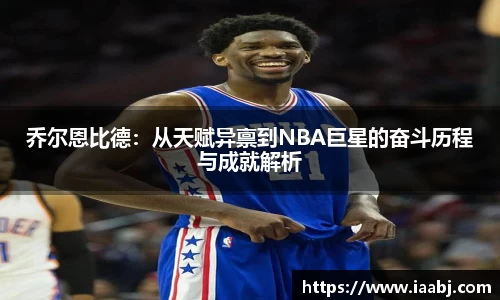 乔尔恩比德：从天赋异禀到NBA巨星的奋斗历程与成就解析