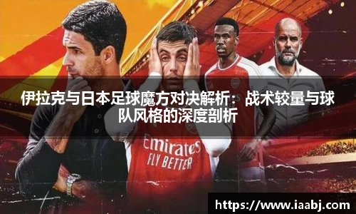 伊拉克与日本足球魔方对决解析：战术较量与球队风格的深度剖析